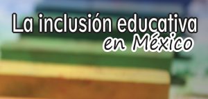 La Inclusión Educativa en México Avances para la Inclusión y No Discriminación en la Educación
